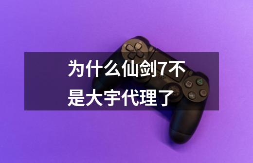 为什么仙剑7不是大宇代理了-第1张-游戏信息-龙启网