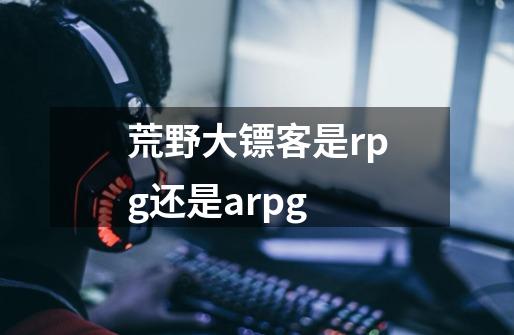 荒野大镖客是rpg还是arpg-第1张-游戏信息-龙启网
